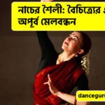 নাচের শৈলী: বৈচিত্র্যের এক অপূর্ব মেলবন্ধন