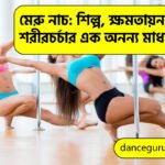 মেরু নাচ: শিল্প, ক্ষমতায়ন, এবং শরীরচর্চার এক অনন্য মাধ্যম